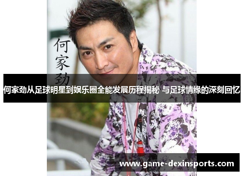 何家劲从足球明星到娱乐圈全能发展历程揭秘 与足球情缘的深刻回忆
