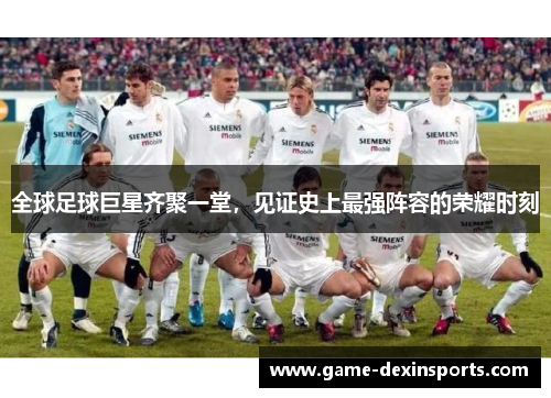 全球足球巨星齐聚一堂，见证史上最强阵容的荣耀时刻