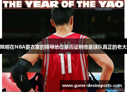 姚明在NBA更衣室的领导地位是否证明他是球队真正的老大