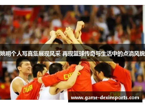 姚明个人写真集展现风采 再现篮球传奇与生活中的点滴风貌