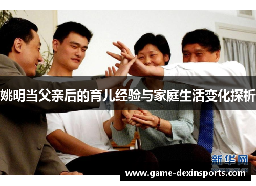 姚明当父亲后的育儿经验与家庭生活变化探析