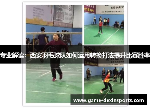 专业解读：西安羽毛球队如何运用转换打法提升比赛胜率