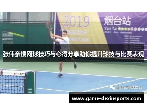 张伟亲授网球技巧与心得分享助你提升球技与比赛表现