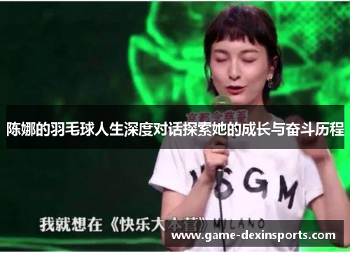 陈娜的羽毛球人生深度对话探索她的成长与奋斗历程
