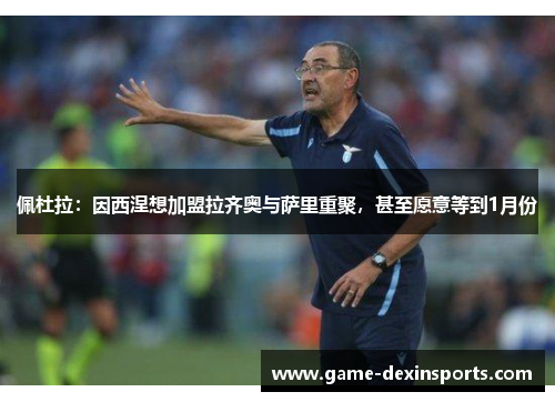 佩杜拉：因西涅想加盟拉齐奥与萨里重聚，甚至愿意等到1月份