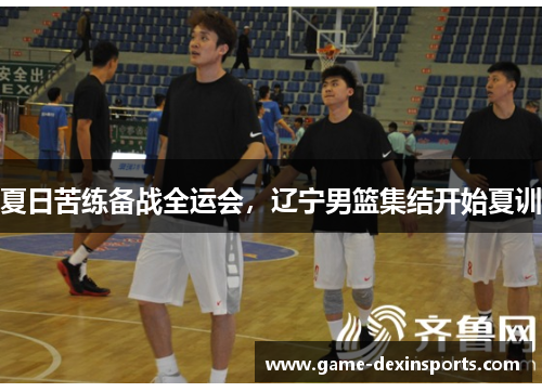 夏日苦练备战全运会，辽宁男篮集结开始夏训