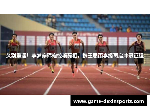 久别重逢！李梦穿锦袍惊艳亮相，携王思雨李缘再启冲冠征程