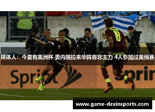 媒体人：今夏有美洲杯 委内瑞拉来华阵容非主力 4人参加过美预赛