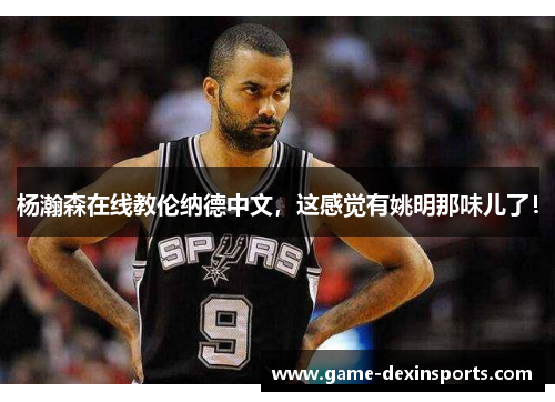 杨瀚森在线教伦纳德中文，这感觉有姚明那味儿了！